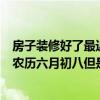房子裝修好了最近想搬家有人介紹風(fēng)水老師給我看一個(gè)吉日農(nóng)歷六月初八但是怎么查日歷不容易進(jìn)家門？