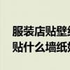 服裝店貼壁紙好還是刷墻好 小白求問服裝店貼什么墻紙好看 