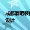 成都酒吧裝修設(shè)計(jì)公司哪家好 成都酒吧裝飾設(shè)計(jì) 