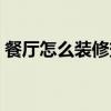 餐廳怎么裝修效果最好 餐廳怎么裝修才合適 
