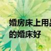婚房床上用品什么品牌好 我想知道什么品牌的婚床好 