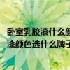 臥室乳膠漆什么顏色比較好 大家說(shuō)說(shuō)看問(wèn)問(wèn)臥室和客廳乳膠漆顏色選什么牌子好 