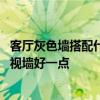 客廳灰色墻搭配什么顏色電視墻 煙灰色墻面配什么顏色的電視墻好一點(diǎn) 