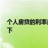 個(gè)人房貸的利率是多少 個(gè)人住房房貸利率是多少 誰(shuí)能說(shuō)一下 