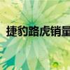 捷豹路虎銷量持續(xù)飆升 以F-Pace SUV為首