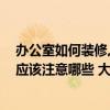 辦公室如何裝修,這些建議可以看看 小戶型辦公室裝修設(shè)計(jì)應(yīng)該注意哪些 大師們能告訴一下嗎 