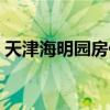 天津海明園房?jī)r(jià) 天津萬(wàn)明園房?jī)r(jià)誰(shuí)比較了解 