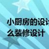 小廚房的設(shè)計怎么設(shè)計好? 我想知道小廚房怎么裝修設(shè)計 