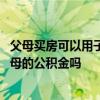 父母買房可以用子女公積金么 我想問一下子女購房可以用父母的公積金嗎 