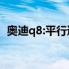 奧迪q8:平行進(jìn)口車加規(guī)版奧迪Q8試駕感受