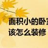 面積小的臥室怎么裝修和布置 小戶型臥室應該怎么裝修 