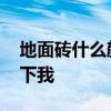 地面磚什么顏色好 地磚哪個顏色好誰能告訴下我 