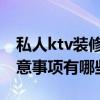 私人ktv裝修工序 親們說一下ktv裝修設(shè)計注意事項有哪些 