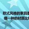 歐式風(fēng)格的家具是什么材質(zhì)做的 歐式家具的材質(zhì)主要有哪些 哪一種的材質(zhì)比較好的 