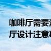 咖啡廳需要注意什么 請問一下哪位懂得咖啡廳設計注意事項 咖啡廳需要注意什么 請問一下哪位懂得咖啡廳設計注意事項