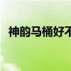 神韻馬桶好不好 哪位說(shuō)說(shuō)神韻馬桶怎么樣 神韻馬桶好不好 哪位說(shuō)說(shuō)神韻馬桶怎么樣