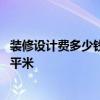 裝修設(shè)計(jì)費(fèi)多少錢一平方米 請(qǐng)問家裝設(shè)計(jì)費(fèi)一般是多少錢一平米 