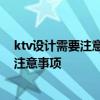 ktv設(shè)計(jì)需要注意什么 請問ktv設(shè)計(jì)原則有哪些 主要有什么注意事項(xiàng) 
