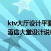ktv大廳設(shè)計(jì)平面圖 求一份ktv大堂設(shè)計(jì)說明 ktv設(shè)計(jì)特點(diǎn) 酒店大堂設(shè)計(jì)說明 