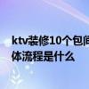 ktv裝修10個(gè)包間預(yù)算 請教一下ktv包廂裝修價(jià)格是多少 具體流程是什么 