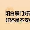 陽臺裝門好還是不裝門好 陽臺客廳之間安門好還是不安好 陽臺裝門好還是不裝門好 陽臺客廳之間安門好還是不安好
