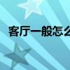 客廳一般怎么裝修 怎樣裝修客廳裝修客廳 