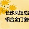 長(zhǎng)沙鳳鋁總經(jīng)銷商電話 求大神說下長(zhǎng)沙鳳鋁鋁合金門窗價(jià)格 