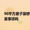 90平方房子裝修需要 問問裝潢設(shè)計(jì)90平方的房子有什么注意事項(xiàng)嗎 90平方房子裝修需要 問問裝潢設(shè)計(jì)90平方的房子有什么注意事項(xiàng)嗎