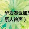 華為怎么加來電鈴聲（華為榮耀7怎么設(shè)置聯(lián)系人鈴聲）
