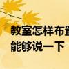 教室怎樣布置 求問各位大神如何設(shè)計教室 誰能夠說一下 