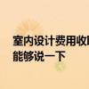 室內(nèi)設(shè)計(jì)費(fèi)用收取標(biāo)準(zhǔn) 問問室內(nèi)設(shè)計(jì)收費(fèi)標(biāo)準(zhǔn)是怎樣的 誰能夠說一下 
