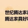 世紀(jì)騰達(dá)家具是二線品牌嗎 知道的說說世紀(jì)騰達(dá)家具好嗎 世紀(jì)騰達(dá)家具是二線品牌嗎 知道的說說世紀(jì)騰達(dá)家具好嗎