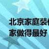 北京家庭裝修哪家好 北京小戶型裝修公司哪家做得最好 