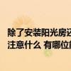 除了安裝陽光房還有什么可以安裝 問一下安裝了陽光房需要注意什么 有哪位能夠說說看 