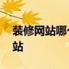 裝修網(wǎng)站哪個(gè)好 有沒有好一點(diǎn)的房屋裝修網(wǎng)站 