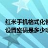 紅米手機(jī)格式化恢復(fù)出廠設(shè)置要賬號密碼(紅米1S恢復(fù)出廠設(shè)置密碼是多少呀) 紅米手機(jī)格式化恢復(fù)出廠設(shè)置要賬號密碼(紅米1S恢復(fù)出廠設(shè)置密碼是多少呀)