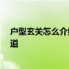 戶(hù)型玄關(guān)怎么介紹 小戶(hù)型如何設(shè)置玄關(guān) 問(wèn)問(wèn)看哪位網(wǎng)友知道 戶(hù)型玄關(guān)怎么介紹 小戶(hù)型如何設(shè)置玄關(guān) 問(wèn)問(wèn)看哪位網(wǎng)友知道