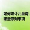 如何設(shè)計(jì)兒童房,需要注意什么? 問問別墅設(shè)計(jì)兒童房要注意哪些原則事項(xiàng) 