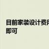 目前家裝設(shè)計(jì)費(fèi)用需要多少每平米不需要很好的設(shè)計(jì)師中等即可