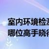 室內(nèi)環(huán)境檢測哪家可靠 室內(nèi)環(huán)境檢測中心 有哪位高手曉得 