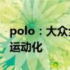 polo：大眾全新一代Polo GTS海外亮相，更運(yùn)動(dòng)化