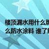 樓頂漏水用什么牌子的防水膠最好 誰熟悉外墻開裂漏水用什么防水涂料 誰了解 