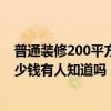 普通裝修200平方的房子大概多少錢 裝修200平的房子要多少錢有人知道嗎 