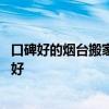 口碑好的煙臺(tái)搬家公司 煙臺(tái)心連心搬家有限公司的服務(wù)好不好 