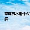 家庭節(jié)水用什么方法最好 家庭節(jié)水方法有哪些 哪位網(wǎng)友了解 