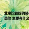 北京比較好的裝修公司有哪些 北京哪家裝修公司好 怎么做裝修 主要有什么注意事項(xiàng) 北京比較好的裝修公司有哪些 北京哪家裝修公司好 怎么做裝修 主要有什么注意事項(xiàng)