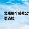 北京哪個(gè)裝修公司好實(shí)惠 北京哪家裝修公司保障 如何裝修更省錢 