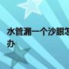 水管漏一個沙眼怎么辦 有哪位懂得水管上出現(xiàn)沙眼漏水怎么辦 