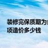 裝修完保質(zhì)期為多少年 全部裝修完工后質(zhì)保是多少年的 每項(xiàng)造價(jià)多少錢 