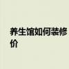 養(yǎng)生館如何裝修 我想問一下各位養(yǎng)生館怎么裝修 麻煩報報價 